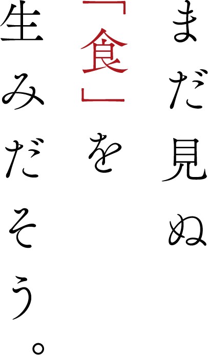 まだ見ぬ「食」を生みだそう。